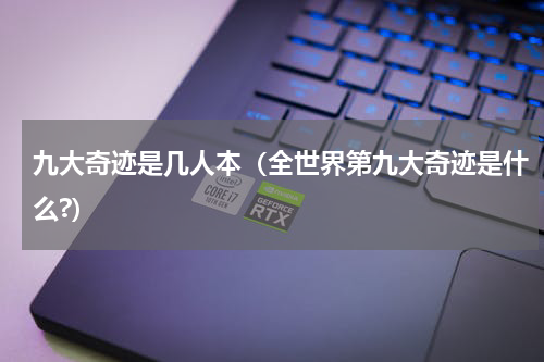 九大奇迹是几人本（全世界第九大奇迹是什么?）