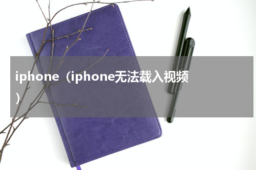 iphone（iphone无法载入视频）