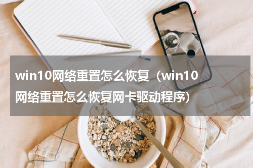 win10网络重置怎么恢复（win10网络重置怎么恢复网卡驱动程序）