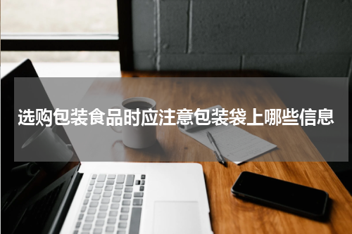 选购包装食品时应注意包装袋上哪些信息