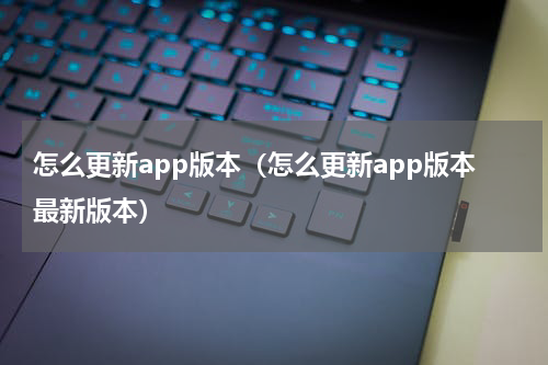 怎么更新app版本（怎么更新app版本最新版本）