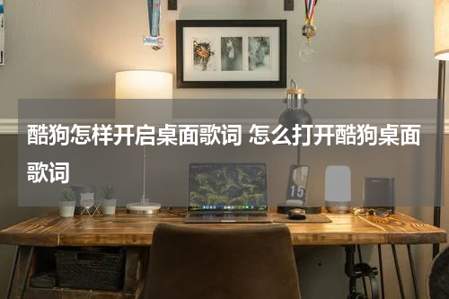 酷狗怎样开启桌面歌词 怎么打开酷狗桌面歌词