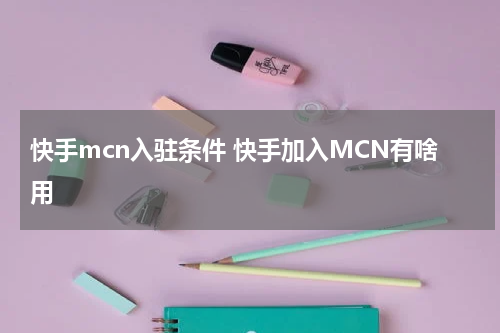 快手mcn入驻条件 快手加入MCN有啥用