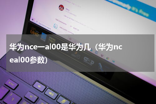 华为nce一al00是华为几（华为nceal00参数）