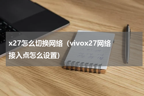 x27怎么切换网络（vivox27网络接入点怎么设置）
