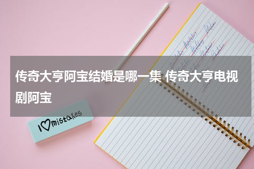 传奇大亨阿宝结婚是哪一集 传奇大亨电视剧阿宝