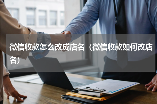 微信收款怎么改成店名（微信收款如何改店名）