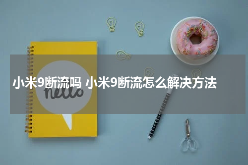 小米9断流吗 小米9断流怎么解决方法