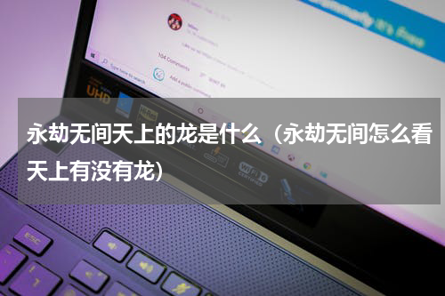 永劫无间天上的龙是什么（永劫无间怎么看天上有没有龙）