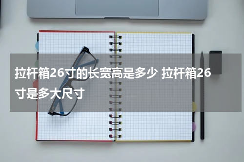 拉杆箱26寸的长宽高是多少 拉杆箱26寸是多大尺寸