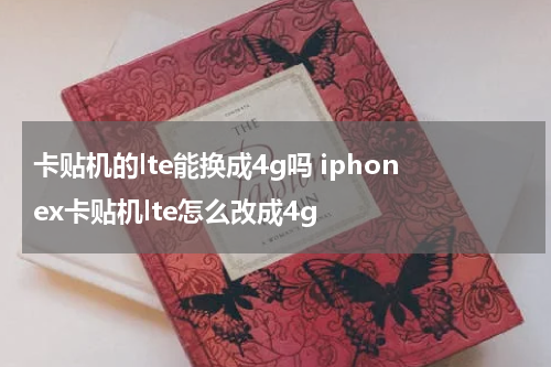 卡贴机的lte能换成4g吗 iphonex卡贴机lte怎么改成4g