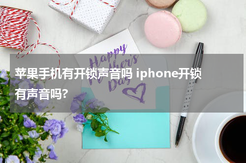 苹果手机有开锁声音吗 iphone开锁有声音吗?