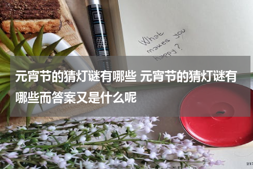 元宵节的猜灯谜有哪些 元宵节的猜灯谜有哪些而答案又是什么呢