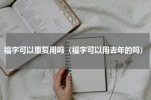 福字可以重复用吗（福字可以用去年的吗）