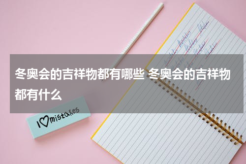 冬奥会的吉祥物都有哪些 冬奥会的吉祥物都有什么
