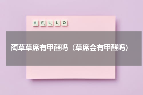 蔺草草席有甲醛吗（草席会有甲醛吗）