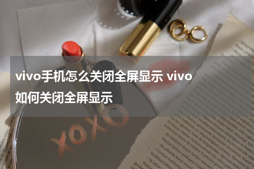 vivo手机怎么关闭全屏显示 vivo如何关闭全屏显示