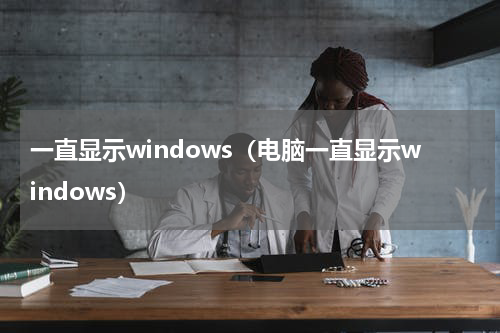 一直显示windows（电脑一直显示windows）