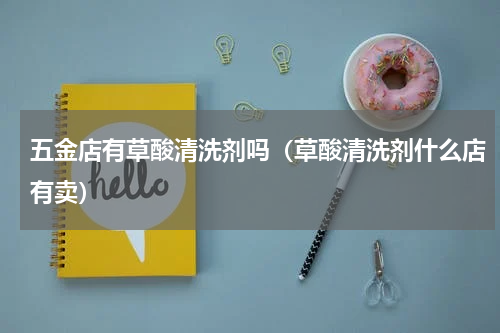 五金店有草酸清洗剂吗（草酸清洗剂什么店有卖）