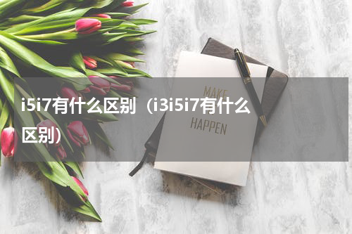 i5i7有什么区别（i3i5i7有什么区别）
