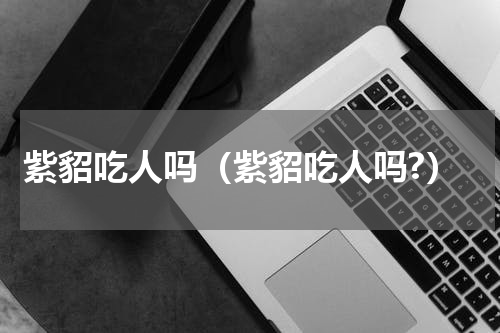 紫貂吃人吗（紫貂吃人吗?）