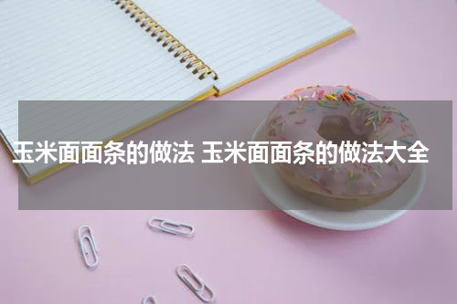 玉米面面条的做法 玉米面面条的做法大全