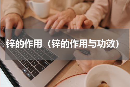 锌的作用（锌的作用与功效）