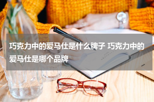 巧克力中的爱马仕是什么牌子 巧克力中的爱马仕是哪个品牌