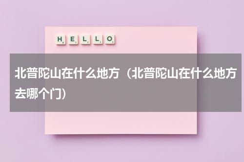 北普陀山在什么地方（北普陀山在什么地方去哪个门）