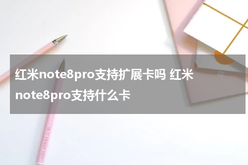 红米note8pro支持扩展卡吗 红米note8pro支持什么卡