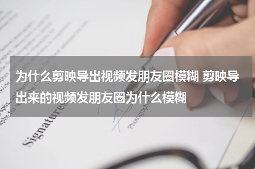 为什么剪映导出视频发朋友圈模糊 剪映导出来的视频发朋友圈为什么模糊
