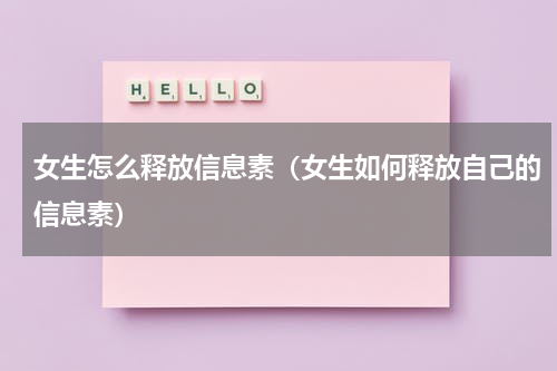 女生怎么释放信息素（女生如何释放自己的信息素）