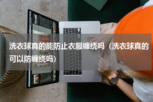 洗衣球真的能防止衣服缠绕吗（洗衣球真的可以防缠绕吗）