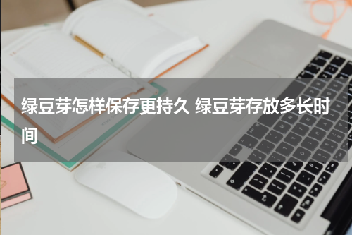 绿豆芽怎样保存更持久 绿豆芽存放多长时间
