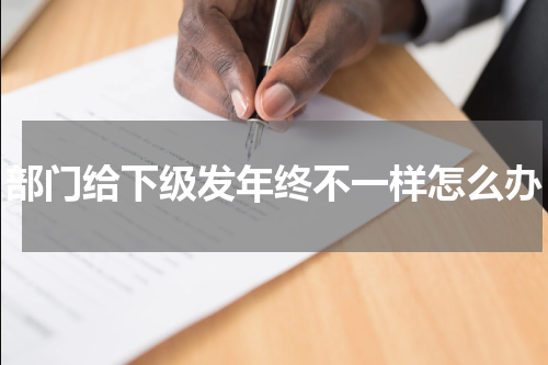 部门给下级发年终不一样怎么办