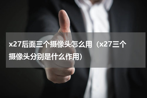 x27后面三个摄像头怎么用（x27三个摄像头分别是什么作用）