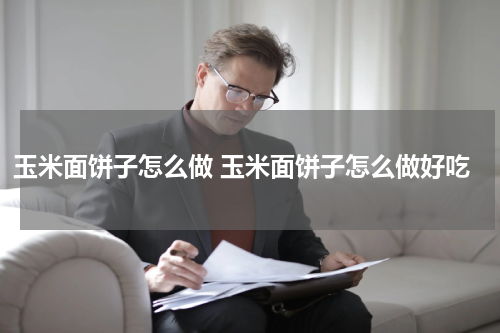 玉米面饼子怎么做 玉米面饼子怎么做好吃
