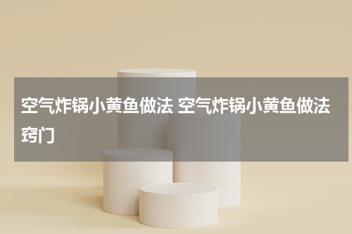 空气炸锅小黄鱼做法 空气炸锅小黄鱼做法窍门