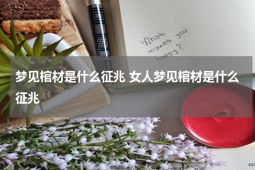 梦见棺材是什么征兆 女人梦见棺材是什么征兆