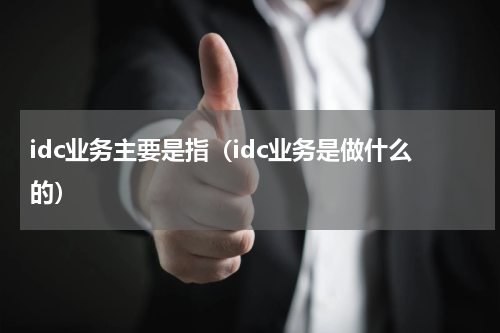 idc业务主要是指（idc业务是做什么的）