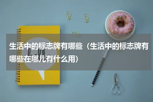 生活中的标志牌有哪些（生活中的标志牌有哪些在哪儿有什么用）