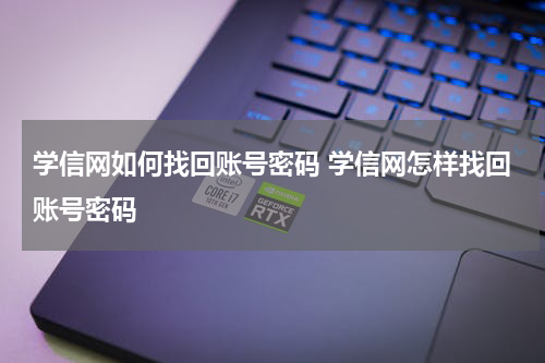 学信网如何找回账号密码 学信网怎样找回账号密码