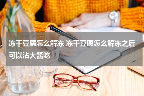 冻干豆腐怎么解冻 冻干豆腐怎么解冻之后可以沾大酱吃