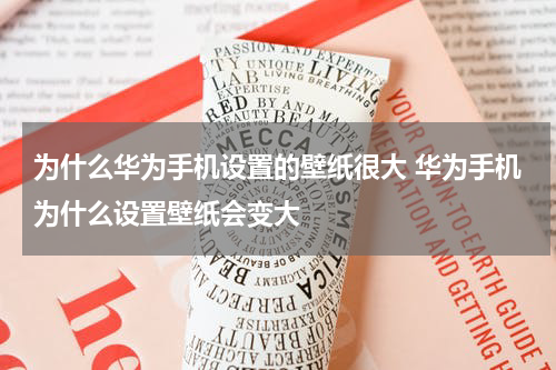 为什么华为手机设置的壁纸很大 华为手机为什么设置壁纸会变大