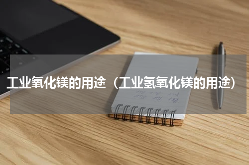 工业氧化镁的用途（工业氢氧化镁的用途）