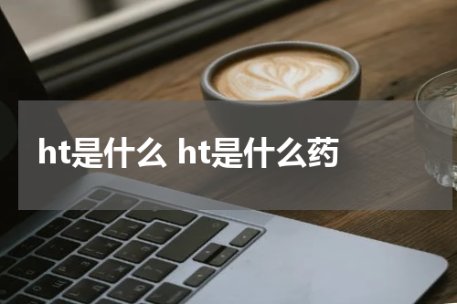 ht是什么 ht是什么药