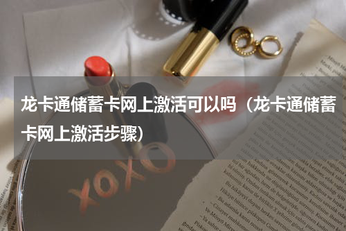 龙卡通储蓄卡网上激活可以吗（龙卡通储蓄卡网上激活步骤）
