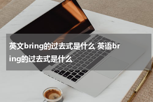 英文bring的过去式是什么 英语bring的过去式是什么