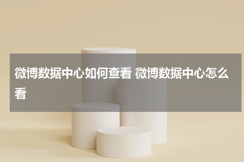 微博数据中心如何查看 微博数据中心怎么看