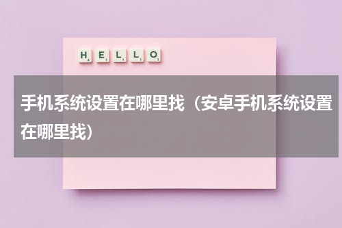 手机系统设置在哪里找（安卓手机系统设置在哪里找）